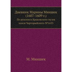 

Дневник Марины Мнишек (1607-1609 г.). По рукописи Краковского музея князя Чарторыйского №1633. М. Мнишек