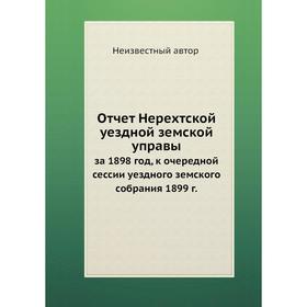 

Отчёт Нерехтской уездной земской управы. за 1898 год, к очередной сессии уездного земского собрания 1899 г.