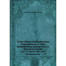 

Устав Общества Взаимнаго Страхования от огня недвижимых имуществ в г. Екатеринославе, утвержден 7-го ноября 1881 г. Уст:Екатеринослав