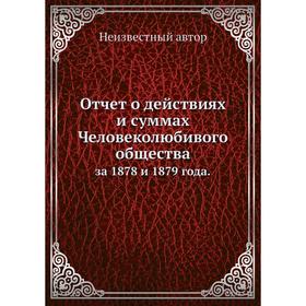 

Отчёт о действиях и суммах Человеколюбивого общества. за 1878 и 1879 года.