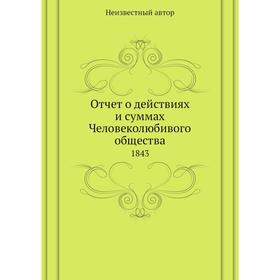 

Отчет о действиях и суммах Человеколюбивого общества. 1843