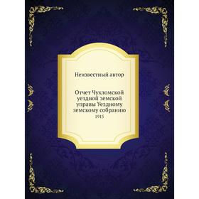 

Отчет Чухломской уездной земской управы Уездному земскому собранию. 1915