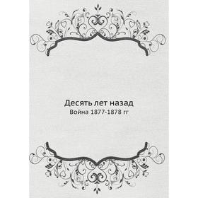 

Десять лет назад. Война 1877-1878 гг. А. К. Пузыревский