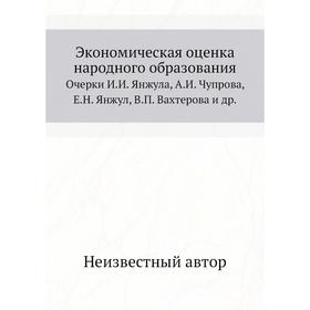 

Экономическая оценка народного образования. Очерки И. И. Янжула, А. И. Чупрова, Е. Н. Янжул, В. П. Вахтерова и др.