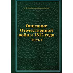 

Описание Отечественной войны 1812 года. Часть 4. А. И. Михайловский-Данилевский