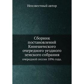 

Сборник постановлений Кинешемского очередного уездного земского собрания. очередной сессии 1896 года.