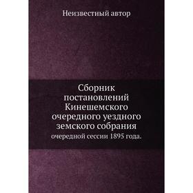 

Сборник постановлений Кинешемского очередного уездного земского собрания. очередной сессии 1895 года.