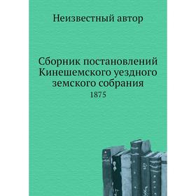 

Сборник постановлений Кинешемского уездного земского собрания. 1875