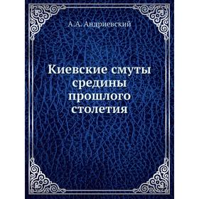 

Киевские смуты средины прошлого столетия. А. А. Андриевский