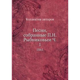 

Песни, собранные П.Н. Рыбниковым. Часть 1. 1861. Коллектив авторов