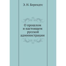 

О прошлом и настоящем русской администрации. Э. Н. Берендтс