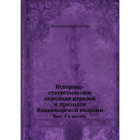 

Историко-статистическое описание церквей и приходов Владимирской епархии. Выпуск 5 и послед.