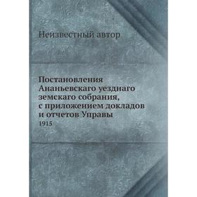 

Постановления Ананьевскаго уезднаго земскаго собрания, с приложением докладов и отчётов Управы. 1915