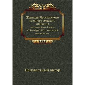 

Журналы Ярославского уездного земского собрания. чрезвычайных 8 марта и 23 ноября 1916 г., очередной сессии 1916 г.