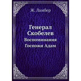 

Генерал Скобелев. Воспоминания Госпожи Адам. Ж. Ламбер