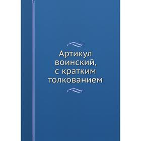 

Артикул воинский, с кратким толкованием