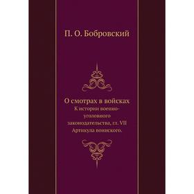 

О смотрах в войсках. К истории военно-уголовного законодательства, гл. VII Артикула воинского. П. О. Бобровский