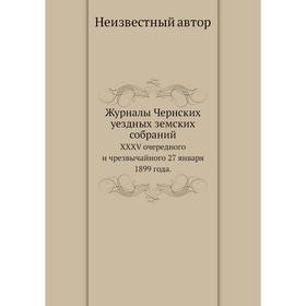 

Журналы Чернских уездных земских собраний. XXXV очередного и чрезвычайного 27 января 1899 года.