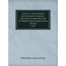 

Смета и раскладка денежных уездных земских повинностей по Верхнеднепровскому уезду. 1908