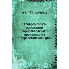 

О современном положении горнозаводскаго производства в Туркестанском крае. А. С. Татаринов