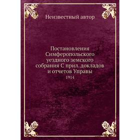 

Постановления Симферопольского уездного земского собрания. докладов и отчётов Управы. 1914