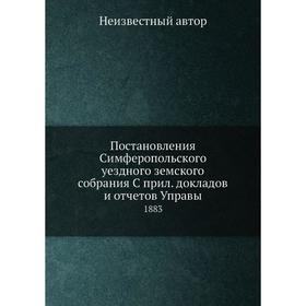 

Постановления Симферопольского уездного земского собрания. докладов и отчётов Управы. 1883