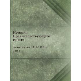 

История Правительствующего сената за двести лет. 1711-1911 гг. Том 4. Автор Неизвестен