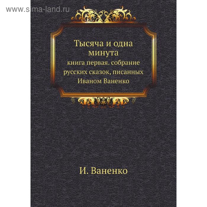 фото Тысяча и одна минута. книга первая. собрание русских сказок, писанных иваном ваненко. и. ваненко nobel press