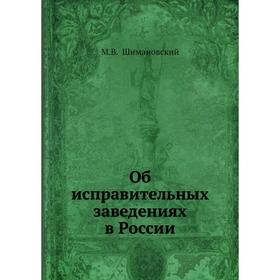 

Об исправительных заведениях в России. М.В. Шимановский
