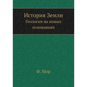 

История Земли. Геология на новых основаниях. Ф. Мор