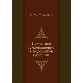 

Поместное землевладение в Подольской губернии. В. К. Гульдман