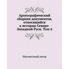 

Археографический сборник документов, относящийся к истории Северо-Западной Руси. Том 4