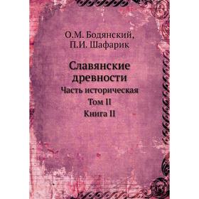 

Славянские древности. Часть историческая. Том II. Книга II. О. М. Бодянский, П. И. Шафарик