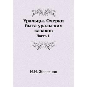 

Уральцы. Очерки быта уральских казаков. Часть 1. И. И. Железнов