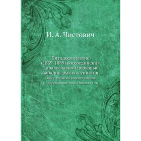 

Пятидесятилетие (1839-1889) воссоединения с православной церковью западно-русских униатов. Обзор событий воссоединения в царствование имп. Николая I