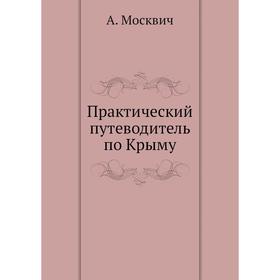 

Практический путеводитель по Крыму. А. Москвич