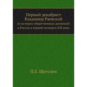 

Первый декабрист Владимир Раевский. из истории общественных движений в России в первой четверти XIX века. П.Е. Щеголев