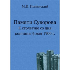 

Памяти Суворова. К столетию со дня кончины 6 мая 1900 г. М.И. Полянский