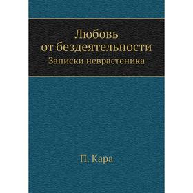 

Любовь от бездеятельности. Записки неврастеника. П. Кара