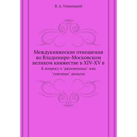

Междукняжеские отношения во Владимиро-Московском великом княжестве в XIV-XV в. К вопросу о двуименных или союзных деньгах. В. А. Уляницкий