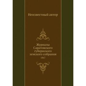 

Журналы Саратовского губернского земского собрания. 1867