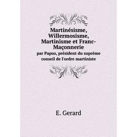 

Книга Martinésisme, Willermosisme, Martinisme et Franc-Maçonneriepar Papus, président du supréme conseil de l'ordre martiniste