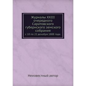 

Журналы XXIII очередного Саратовского губернского земского собрания. с 10 по 22 декабря 1888 года.