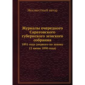 

Журналы очередного Саратовского губернского земского собрания. 1891 года (первого по закону 12 июня 1890 года)