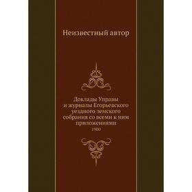 

Доклады Управы и журналы Егорьевского уездного земского собрания со всеми к ним приложениями. 1900