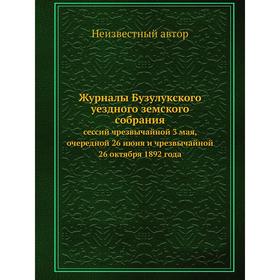 

Журналы Бузулукского уездного земского собрания. сессий чрезвычайной 3 мая, очередной 26 июня и чрезвычайной 26 октября 1892 года