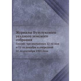 

Журналы Бузулукского уездного земского собрания. Сессий: чрезвычайных 22-го мая и 21-го декабря и очередной 21-го сентября 1905 года