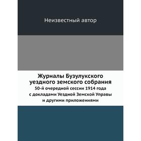 

Журналы Бузулукского уездного земского собрания. 50-й очередной сессии 1914 года с докладами Уездной Земской Управы и другими приложениями