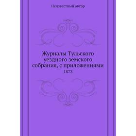 

Журналы Тульского уездного земского собрания, с приложениями. 1873