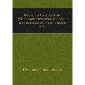 

Журналы Смоленского губернского земского собрания. девятого очередного, с 4 по 15 декабря 1873 г.